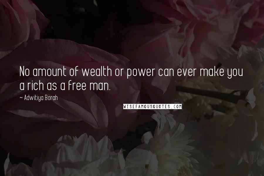 Adwitiya Borah Quotes: No amount of wealth or power can ever make you a rich as a free man.