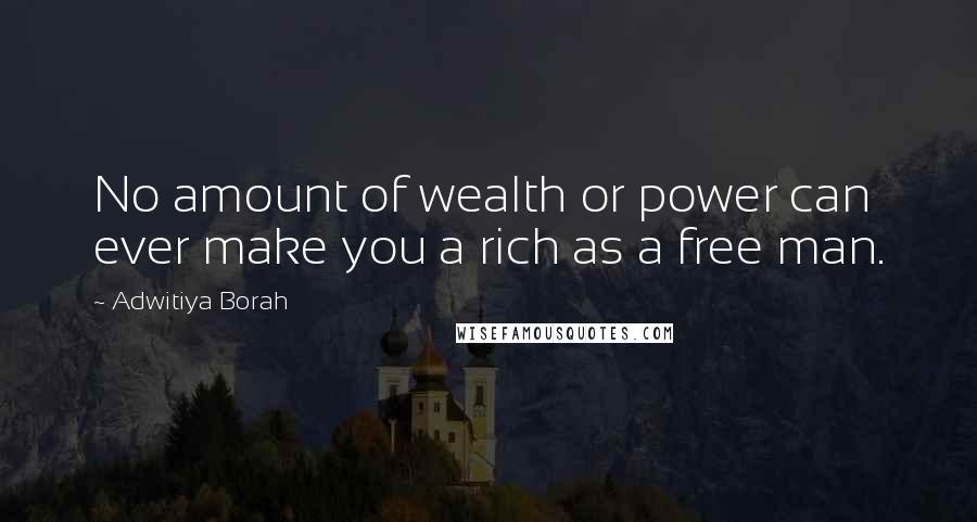 Adwitiya Borah Quotes: No amount of wealth or power can ever make you a rich as a free man.