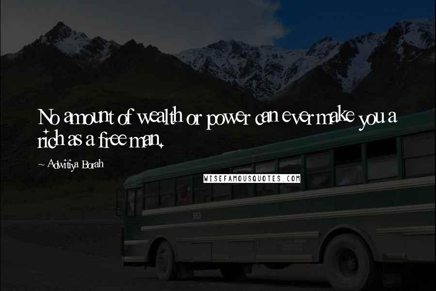 Adwitiya Borah Quotes: No amount of wealth or power can ever make you a rich as a free man.