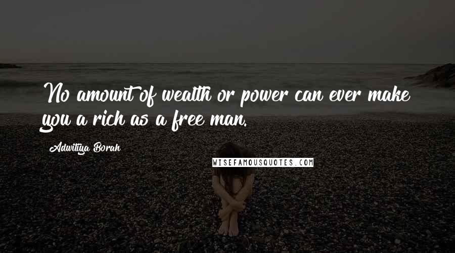 Adwitiya Borah Quotes: No amount of wealth or power can ever make you a rich as a free man.