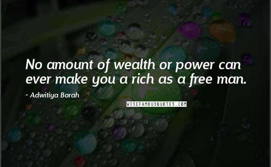 Adwitiya Borah Quotes: No amount of wealth or power can ever make you a rich as a free man.