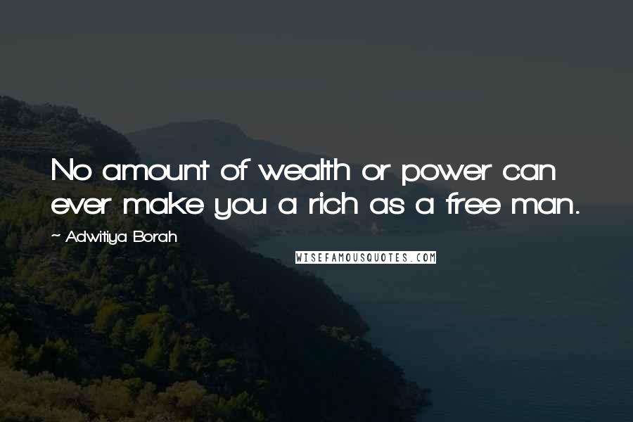 Adwitiya Borah Quotes: No amount of wealth or power can ever make you a rich as a free man.