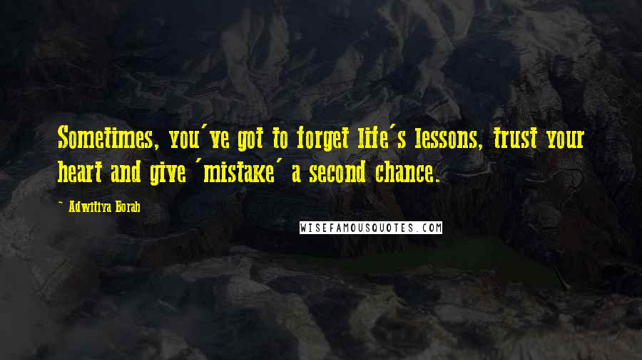 Adwitiya Borah Quotes: Sometimes, you've got to forget life's lessons, trust your heart and give 'mistake' a second chance.