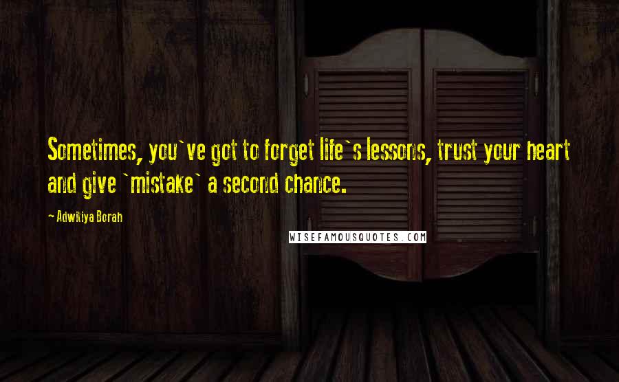 Adwitiya Borah Quotes: Sometimes, you've got to forget life's lessons, trust your heart and give 'mistake' a second chance.