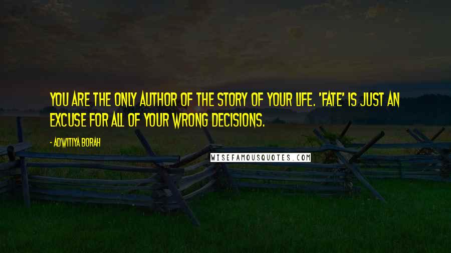 Adwitiya Borah Quotes: You are the only author of the story of your life. 'Fate' is just an excuse for all of your wrong decisions.