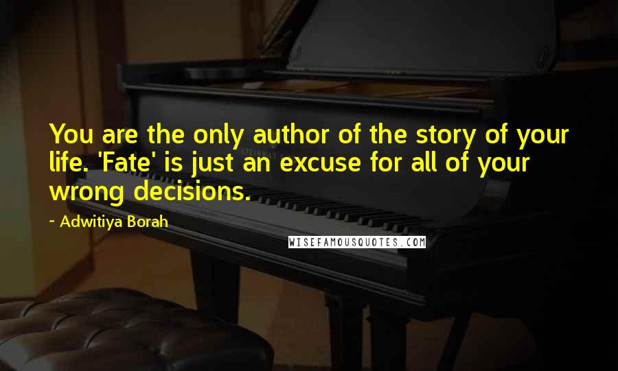 Adwitiya Borah Quotes: You are the only author of the story of your life. 'Fate' is just an excuse for all of your wrong decisions.