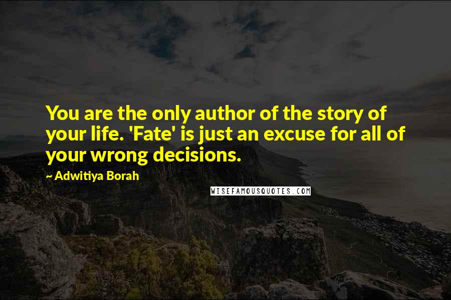 Adwitiya Borah Quotes: You are the only author of the story of your life. 'Fate' is just an excuse for all of your wrong decisions.