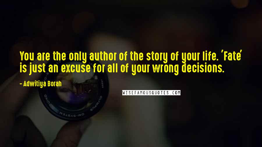 Adwitiya Borah Quotes: You are the only author of the story of your life. 'Fate' is just an excuse for all of your wrong decisions.