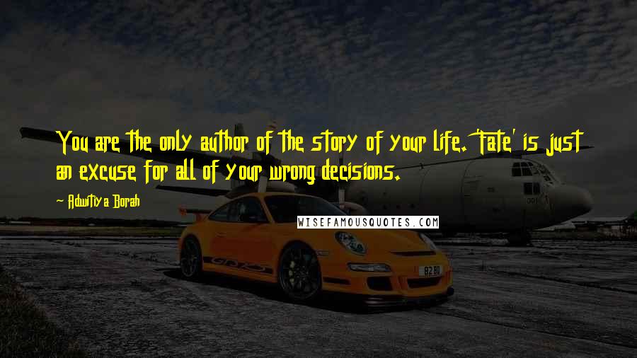 Adwitiya Borah Quotes: You are the only author of the story of your life. 'Fate' is just an excuse for all of your wrong decisions.