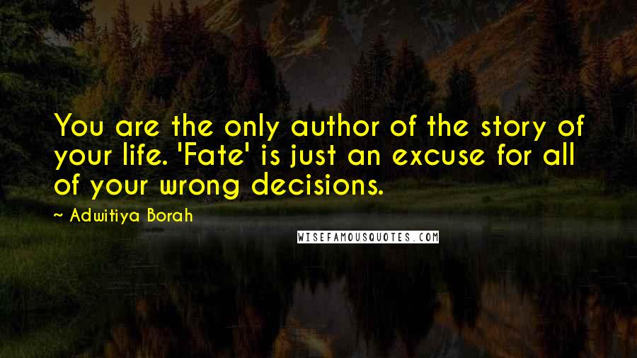 Adwitiya Borah Quotes: You are the only author of the story of your life. 'Fate' is just an excuse for all of your wrong decisions.