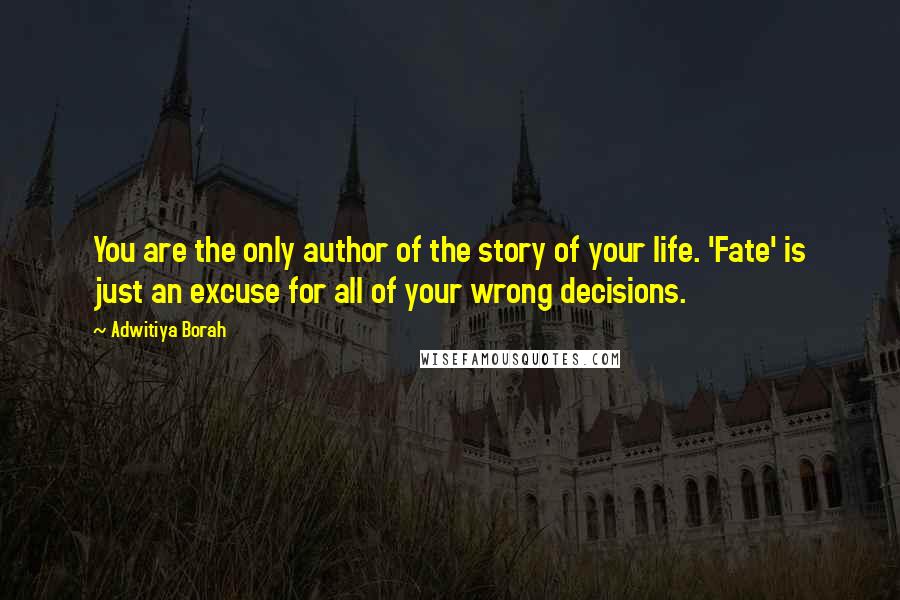 Adwitiya Borah Quotes: You are the only author of the story of your life. 'Fate' is just an excuse for all of your wrong decisions.