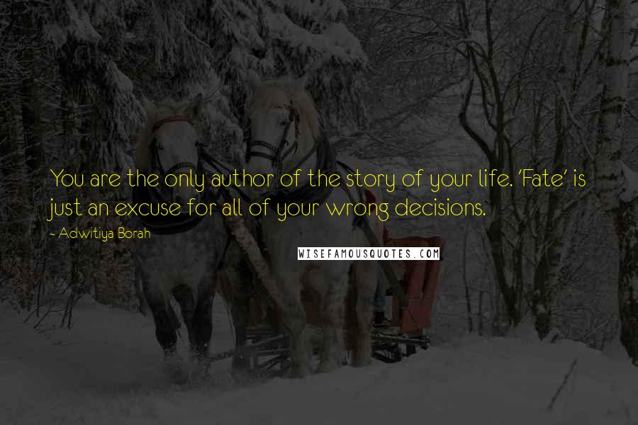 Adwitiya Borah Quotes: You are the only author of the story of your life. 'Fate' is just an excuse for all of your wrong decisions.