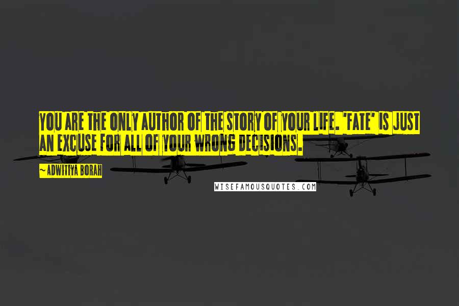 Adwitiya Borah Quotes: You are the only author of the story of your life. 'Fate' is just an excuse for all of your wrong decisions.