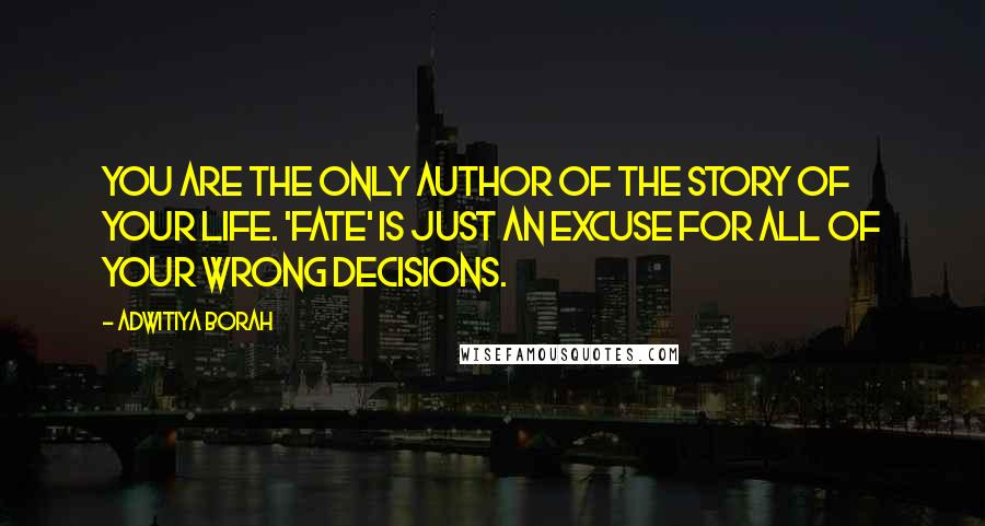 Adwitiya Borah Quotes: You are the only author of the story of your life. 'Fate' is just an excuse for all of your wrong decisions.