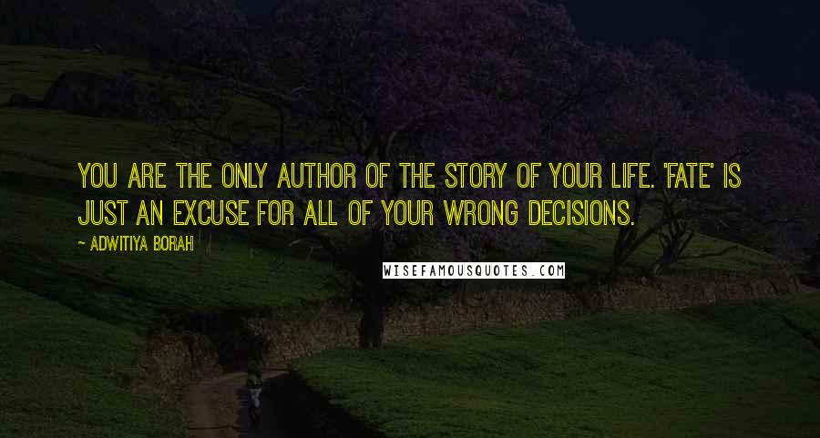 Adwitiya Borah Quotes: You are the only author of the story of your life. 'Fate' is just an excuse for all of your wrong decisions.