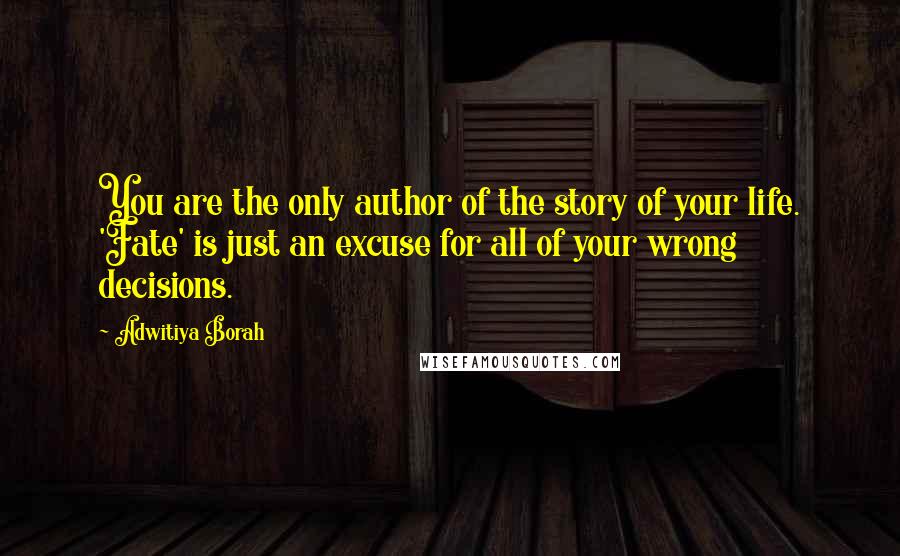 Adwitiya Borah Quotes: You are the only author of the story of your life. 'Fate' is just an excuse for all of your wrong decisions.