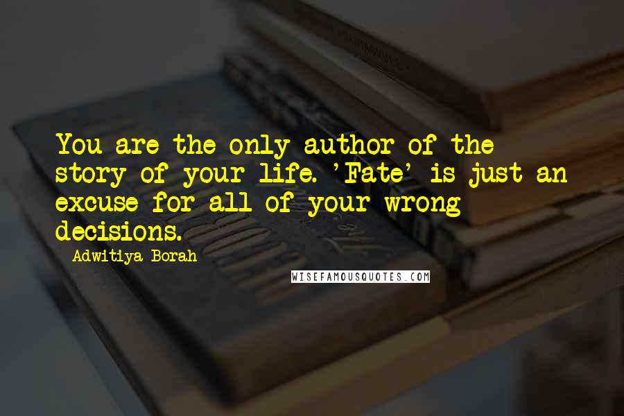 Adwitiya Borah Quotes: You are the only author of the story of your life. 'Fate' is just an excuse for all of your wrong decisions.