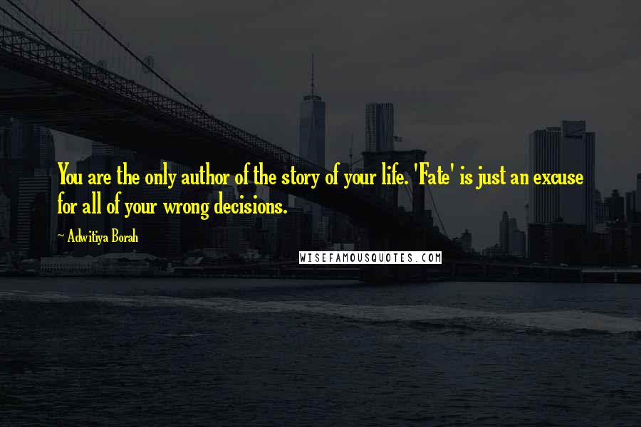 Adwitiya Borah Quotes: You are the only author of the story of your life. 'Fate' is just an excuse for all of your wrong decisions.