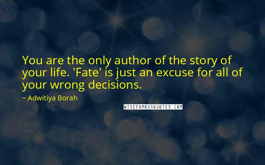 Adwitiya Borah Quotes: You are the only author of the story of your life. 'Fate' is just an excuse for all of your wrong decisions.
