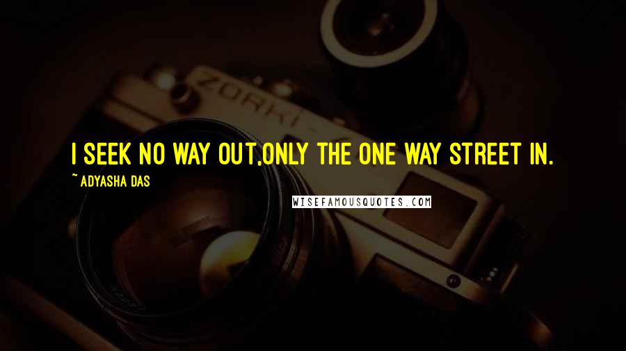 Adyasha Das Quotes: I seek no way out,only the one way street in.