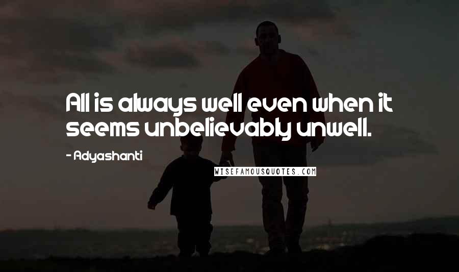 Adyashanti Quotes: All is always well even when it seems unbelievably unwell.