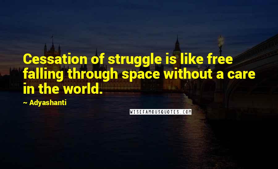 Adyashanti Quotes: Cessation of struggle is like free falling through space without a care in the world.