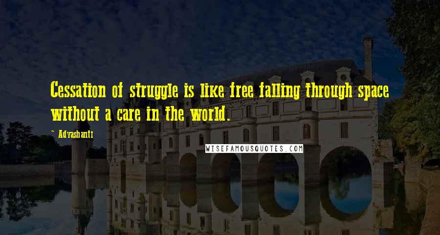 Adyashanti Quotes: Cessation of struggle is like free falling through space without a care in the world.