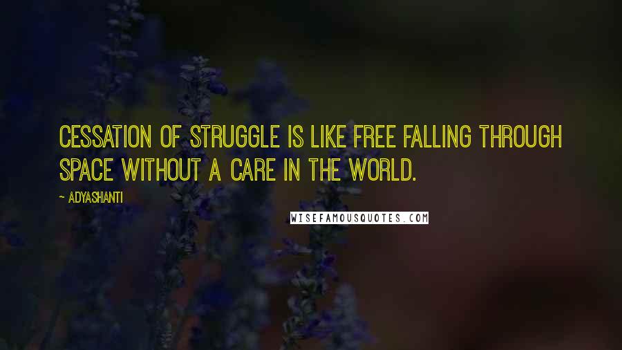 Adyashanti Quotes: Cessation of struggle is like free falling through space without a care in the world.