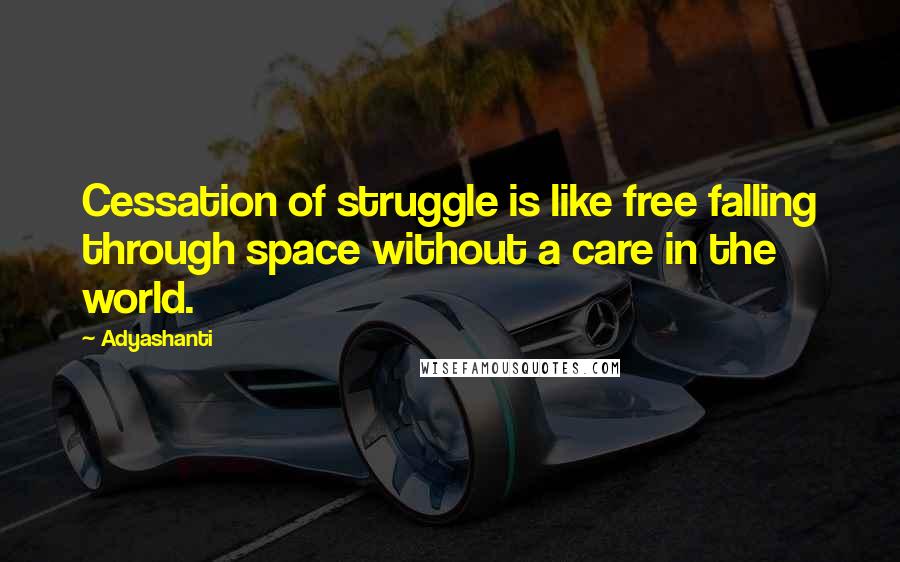 Adyashanti Quotes: Cessation of struggle is like free falling through space without a care in the world.