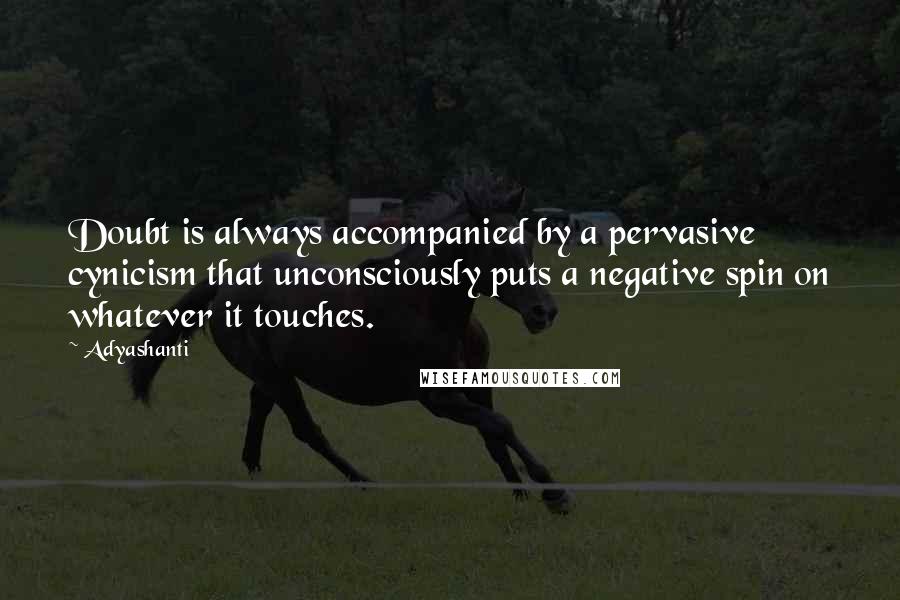 Adyashanti Quotes: Doubt is always accompanied by a pervasive cynicism that unconsciously puts a negative spin on whatever it touches.