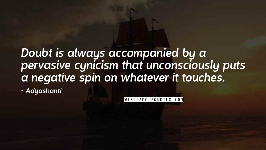 Adyashanti Quotes: Doubt is always accompanied by a pervasive cynicism that unconsciously puts a negative spin on whatever it touches.