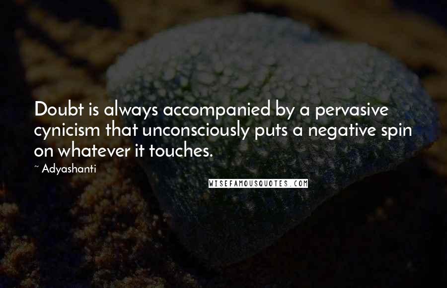 Adyashanti Quotes: Doubt is always accompanied by a pervasive cynicism that unconsciously puts a negative spin on whatever it touches.