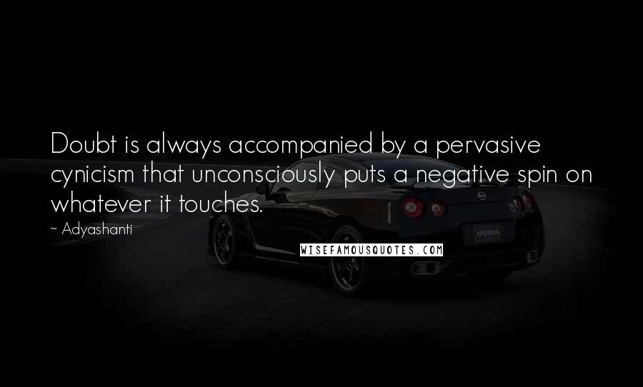 Adyashanti Quotes: Doubt is always accompanied by a pervasive cynicism that unconsciously puts a negative spin on whatever it touches.