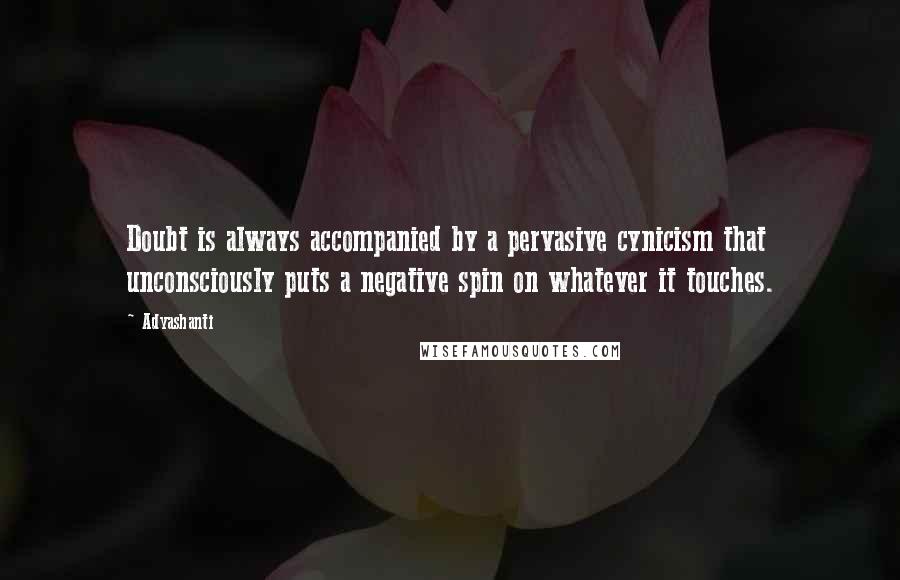 Adyashanti Quotes: Doubt is always accompanied by a pervasive cynicism that unconsciously puts a negative spin on whatever it touches.