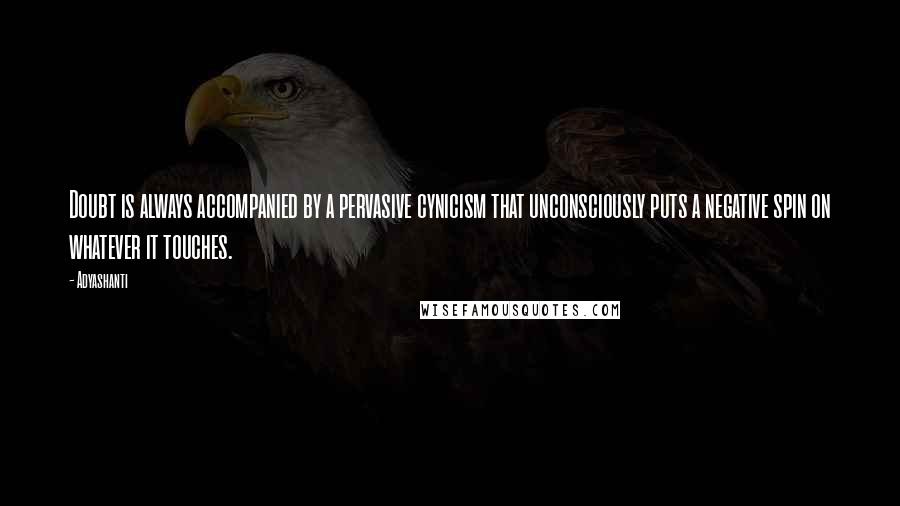 Adyashanti Quotes: Doubt is always accompanied by a pervasive cynicism that unconsciously puts a negative spin on whatever it touches.