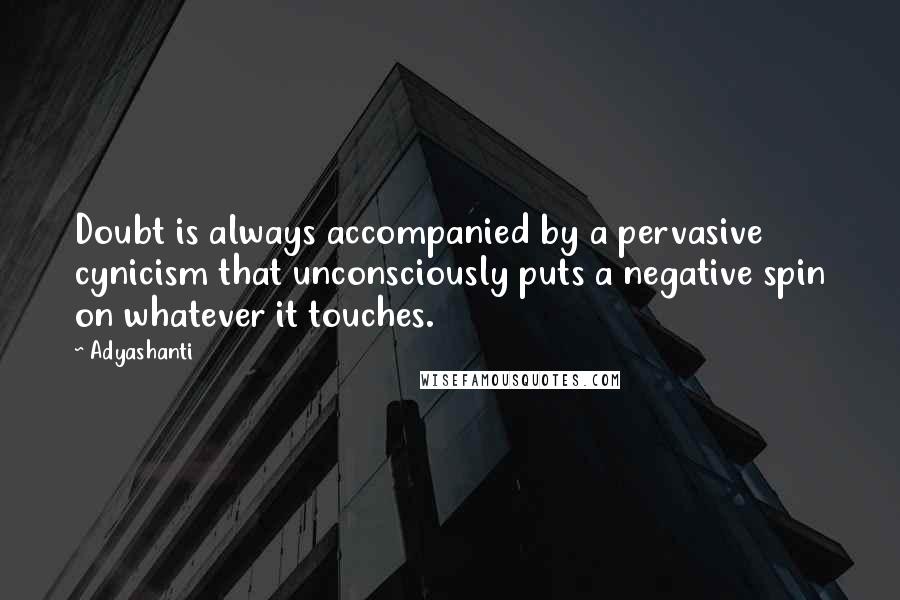 Adyashanti Quotes: Doubt is always accompanied by a pervasive cynicism that unconsciously puts a negative spin on whatever it touches.