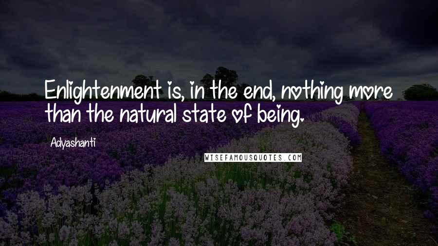 Adyashanti Quotes: Enlightenment is, in the end, nothing more than the natural state of being.