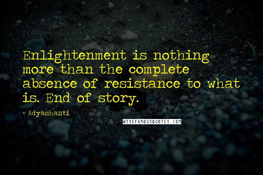 Adyashanti Quotes: Enlightenment is nothing more than the complete absence of resistance to what is. End of story.