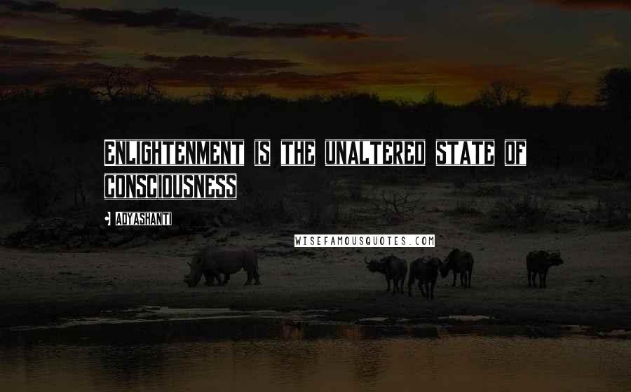 Adyashanti Quotes: Enlightenment is the unaltered state of consciousness