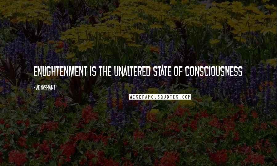 Adyashanti Quotes: Enlightenment is the unaltered state of consciousness
