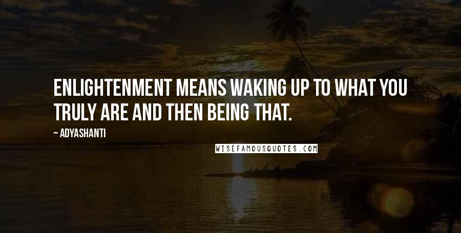 Adyashanti Quotes: Enlightenment means waking up to what you truly are and then being that.