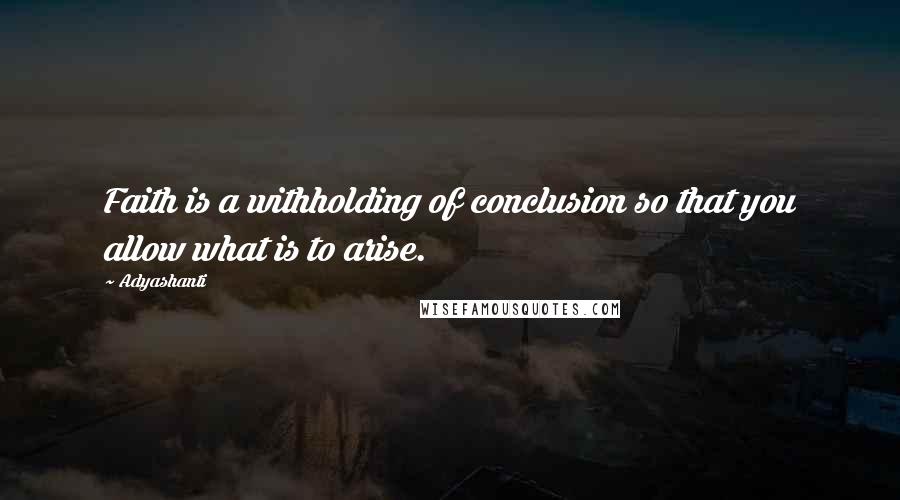 Adyashanti Quotes: Faith is a withholding of conclusion so that you allow what is to arise.