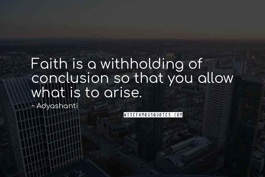 Adyashanti Quotes: Faith is a withholding of conclusion so that you allow what is to arise.