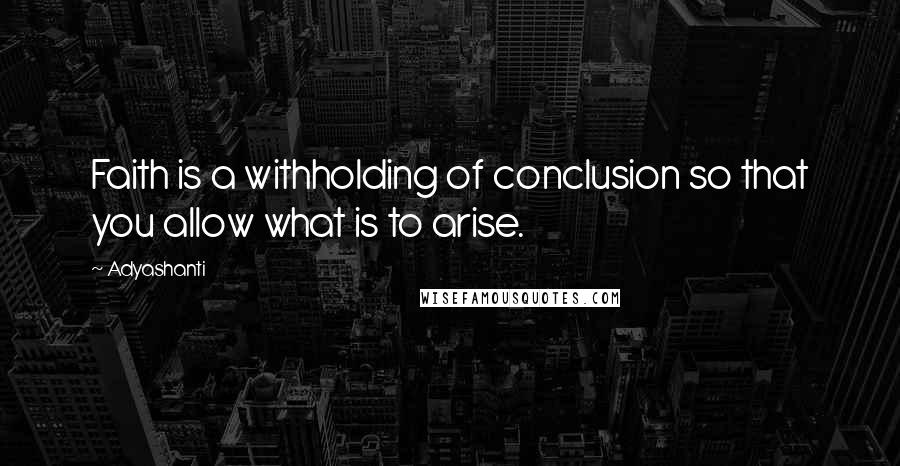 Adyashanti Quotes: Faith is a withholding of conclusion so that you allow what is to arise.