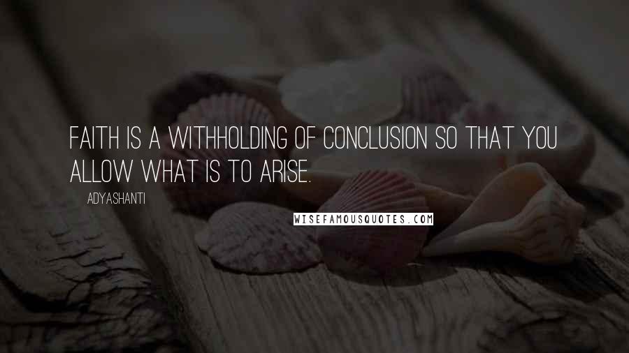 Adyashanti Quotes: Faith is a withholding of conclusion so that you allow what is to arise.