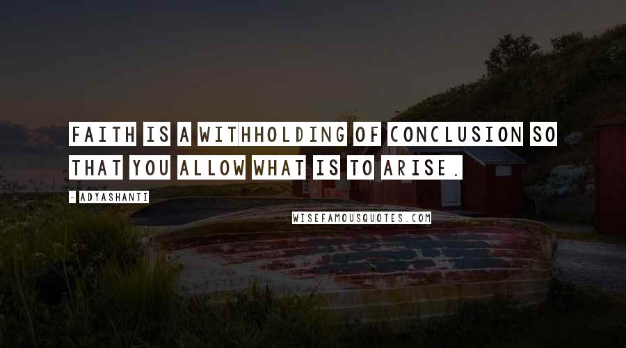 Adyashanti Quotes: Faith is a withholding of conclusion so that you allow what is to arise.