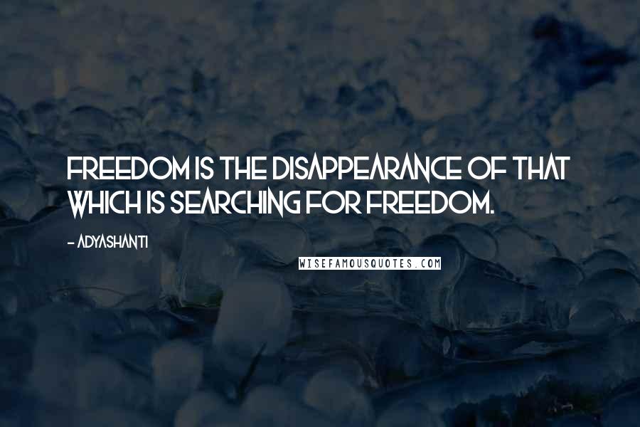 Adyashanti Quotes: Freedom is the disappearance of that which is searching for freedom.