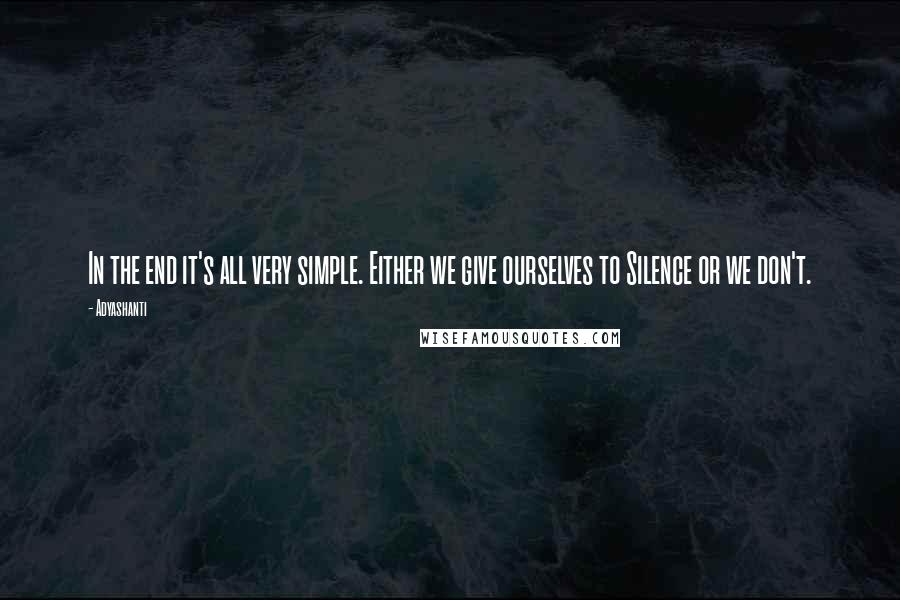 Adyashanti Quotes: In the end it's all very simple. Either we give ourselves to Silence or we don't.