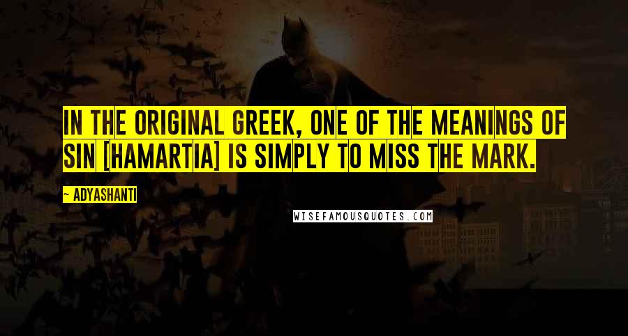 Adyashanti Quotes: In the original Greek, one of the meanings of sin [hamartia] is simply to miss the mark.