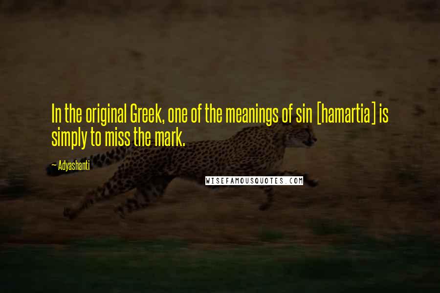 Adyashanti Quotes: In the original Greek, one of the meanings of sin [hamartia] is simply to miss the mark.